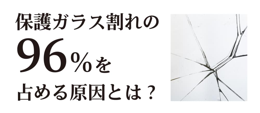 保護ガラス割れの96%を占める原因とは?