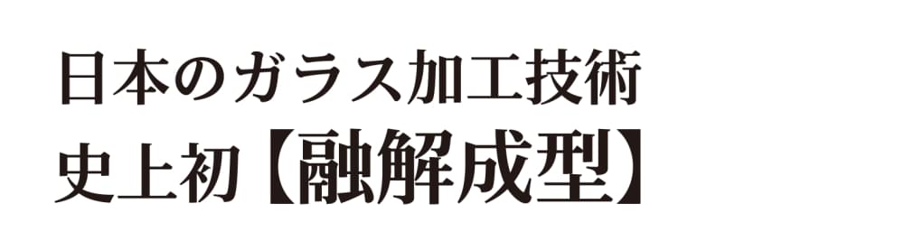 日本のガラス加工技術・史上初 【融解成型】