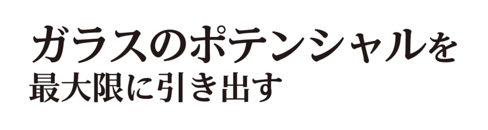 ガラスのポテンシャルを最大限に引き出す